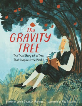 The gravity tree : the true story of a tree that inspired the world / by Anna Crowley Redding ; illustrated by Yasmin Imamura.