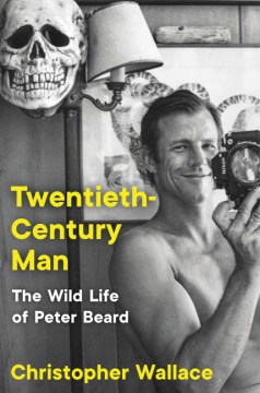 Twentieth-Century Man: the Wild Life of Peter Beard by Christopher Wallace