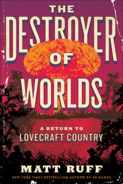 The Destroyer of Worlds: A Return to Lovecraft Country, by Matt Ruff