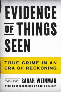 Evidence of Things Seen: True Crime in an Era of Reckoning edited by Sarah Weinman