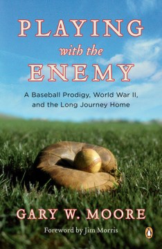 Playing with the enemy : a baseball prodigy, a world at war, and a field of broken dreams / Gary W. Moore.