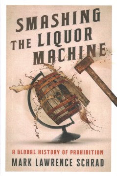 Smashing the liquor machine : a global history of prohibition (newest)