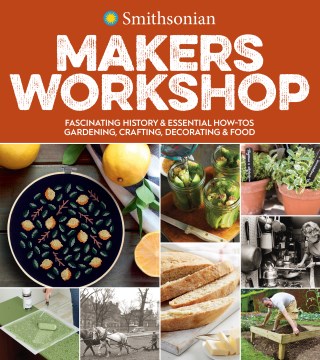 Smithsonian Makers Workshop Fascinating History & Essential How-tos : Gardening, Crafting, Decoratin, book cover