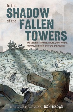 In the Shadow of the Fallen Towers: The Seconds, Minutes, Hours, Days, Weeks, Months and Years after the 9/11 Attacks written and illustrated by Don Brown