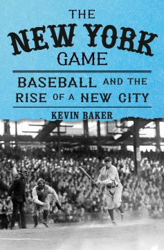 The New York game : baseball and the rise of a new city / Kevin Baker