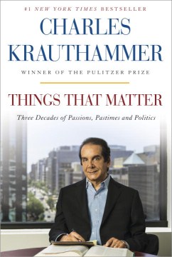 Things that matter : three decades of passions, pastimes, and politics / Charles Krauthammer.