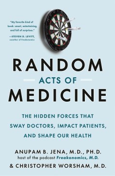 Random Acts of Medicine: The Hidden Forces that Sway Doctors, Impact Patients, and Shape Our Health by Anupam B. Jena