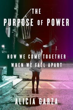 The Purpose of Power: How We Come Together When We Fall Apart, by Alicia Garza