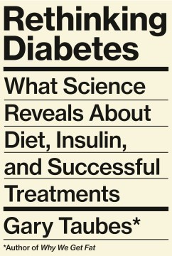 Rethinking diabetes : what science reveals about diet, insulin, and successful treatments / Gary Taubes