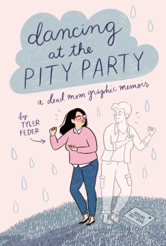 Dancing at the pity party : a dead mom graphic memoir by Tyler Feder