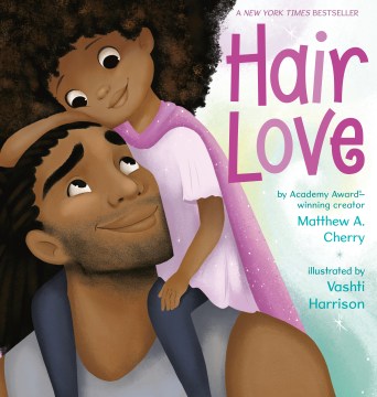 Hair love : a celebration of daddies and daughters everywhere / Matthew A. Cherry ; illustrated by Vashti Harrison.