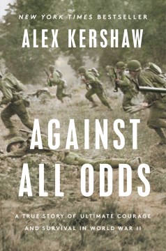 Against all odds : a true story of ultimate courage and survival in World War II / Alex Kershaw.