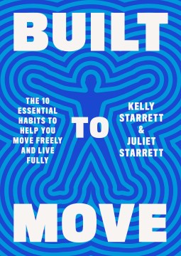 Built to Move : the Ten Essential Habits to Help You Move Freely and Live Fully / Kelly Starrett and Juliet Starrett