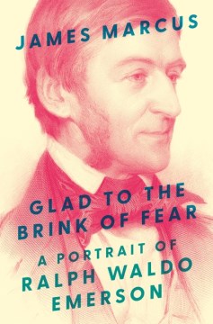 Glad to the brink of fear : a portrait of Ralph Waldo Emerson / James Marcus