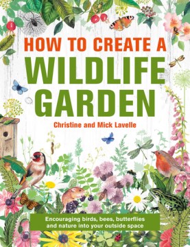How to create a wildlife garden : encouraging birds, bees, butterflies and bugs into your outside space by Christine and Mick Lavelle