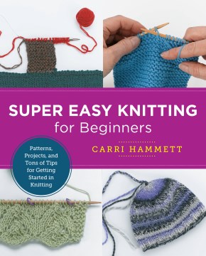 Super Easy Knitting for Beginners : Master Basic Skills and Techniques Easily Through Step-by-Step Instruction / Carri Hammett