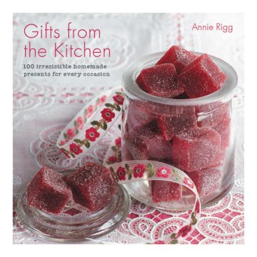 Gifts From the Kitchen: 100 Irresistible Homemade presents for every occasion, by Annie Rigg