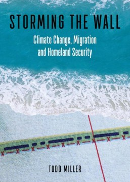 Storming the wall : climate change, migration, and homeland security / Todd Miller