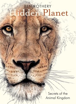 Hidden planet : secrets of the animal kingdom / Ben Rothery.