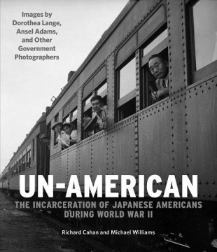 Un-American: The Incarceration of Japanese Americans During World War II, Richard Cahan and Michael Williams