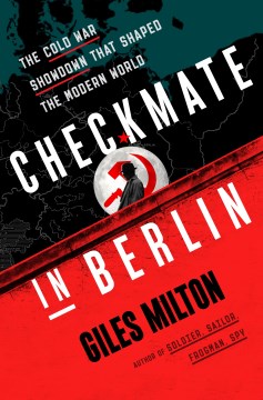 Checkmate in Berlin: The Cold War Showdown That Shaped the Modern World, Giles Milton