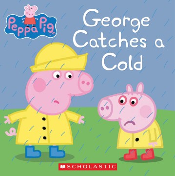 George Catches A Cold by "this Book Is Based On the Tv Series Peppa Pig. Peppa Pig Is Created by Neville Astley and Mark Baker"--Page