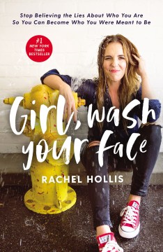 Girl, wash your face : stop believing the lies about who you are so you can become who you were meant to be / Rachel Hollis.