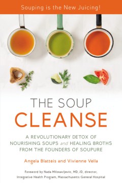 The soup cleanse : a revolutionary detox of nourishing soups and healing broths / Angela Blatteis and Vivienne Vella with Rachel Holtzman