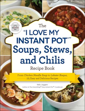 The "I love my instant pot" soups, stews, and chilis recipe book : from chicken noodle soup to lobster bisque, 175 easy and delicious recipes / Kelly Jaggers