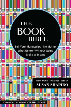 The Book Bible: How To Sell Your Manuscript – No Matter What Genre – Without Going Broke or Insane