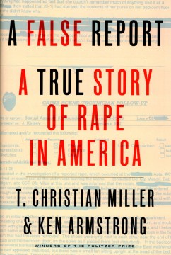 A False Report: A True Story of Rape in America by T. Christian Miller and Ken Armstrong