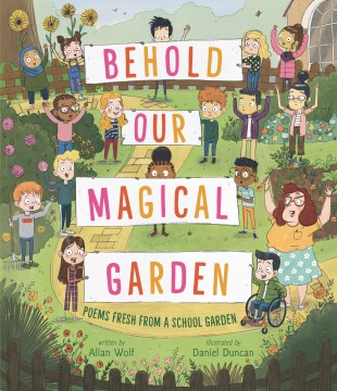 Behold our magical garden by Allan Wolf ; illustrated by Daniel Duncan.