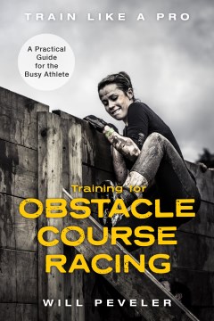 Training for obstacle course racing : a practical guide for the busy athlete