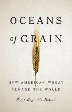 Oceans of grain : how American wheat remade the world by Scott Reynolds Nelson.