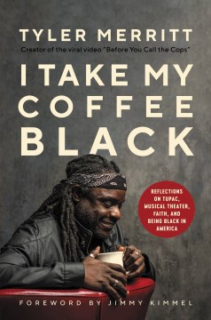 I take my coffee black : reflections on Tupac, musical theater, faith, and being black in America / Tyler Merritt with David Tieche ; with a foreword by Jimmy Kimmel