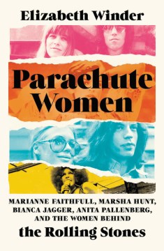 Parachute Women: Marianne Faithfull, Marsha Hunt, Bianca Jagger, Anita Pallenberg, and the women behind the Rolling Stones by Elizabeth Winder