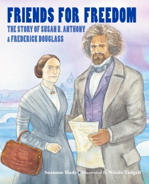 Friends for Freedom : the Story of Susan B. Anthony & Frederick Douglass / Suzanne Slade ; illustrated by Nicole Tadgell