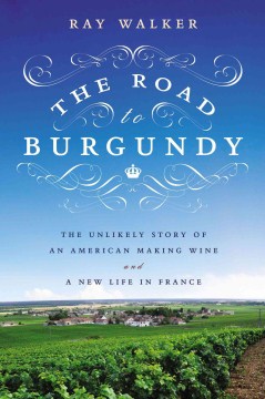 The Road to Burgundy the Unlikely Story of An American Making Wine and a New Life in France , book cover