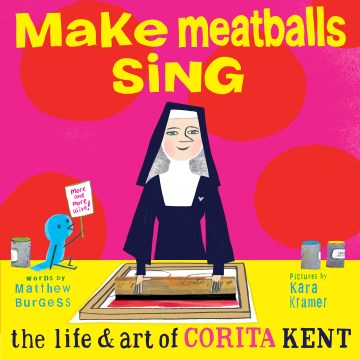 Make meatballs sing : the life & art of Corita Kent