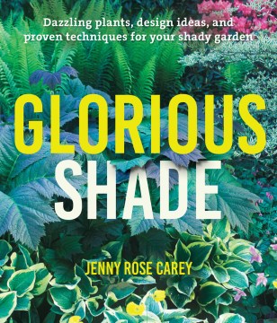 Glorious shade : dazzling plants, design ideas, and proven techniques for your shady garden by Jenny Rose Carey