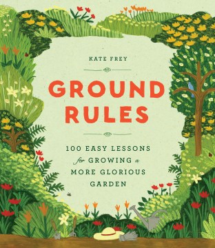 Ground rules : 100 easy lessons for growing a more glorious garden by Kate Frey