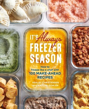 It’s Always Freezer Season: How To Freeze Like a Chef With 100 Make-Ahead Recipes