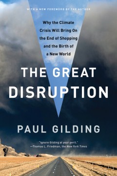 The great disruption : why the climate crisis will bring on the end of shopping and the birth of a new world / Paul Gilding.