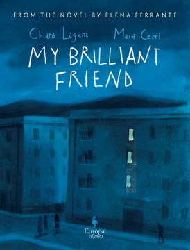 My Brilliant Friend / Chiara Lagani, Mara Cerri ; From the Novel by Elena Ferrante ; Translated From the Italian by Ann Goldstein