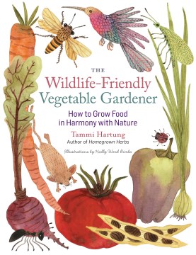 The wildlife-friendly vegetable gardener : how to grow food in harmony with nature by Tammi Hartung