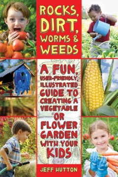 Rocks, Dirt, Worms & Weeds: A Fun, User-friendly Illustrated Guide to Creating A Vegetable or Flower, book cover