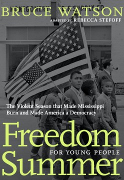 Freedom Summer for Young People: The Savage Season of 1964 That Made Mississippi Burn and Made America a Democracy by Bruce Watson, Rebecca Stefoff