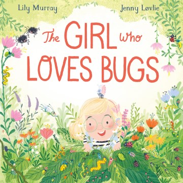 The Girl Who Loves Bugs / Lily Murray ; [Illustrated by] Jenny LøVlie