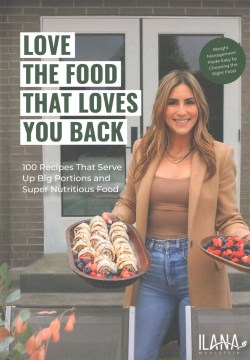Love the Food That Loves You Back : 100 Recipes That Serve Up Big Portions and Super Nutritious Food / Ilana Muhlstein, Ms, Rdn