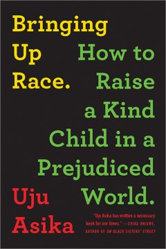 Bringing up race : how to raise a kind child in a prejudiced world / Uju Asika.